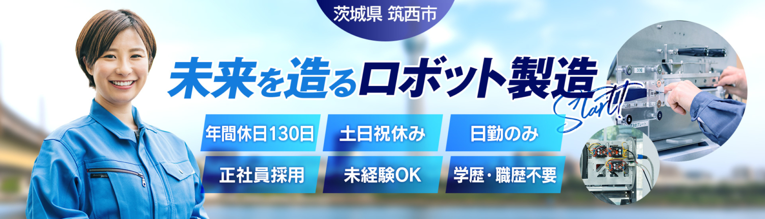 茨城県,筑西市,未来を造るロボット製造,年間休日130日,土日祝休み,日勤のみ,正社員採用,未経験OK,学歴・職歴不要