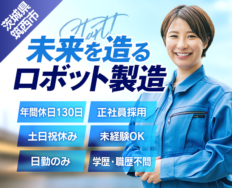 茨城県,筑西市,未来を造るロボット製造,年間休日130日,土日祝休み,日勤のみ,正社員採用,未経験OK,学歴・職歴不要