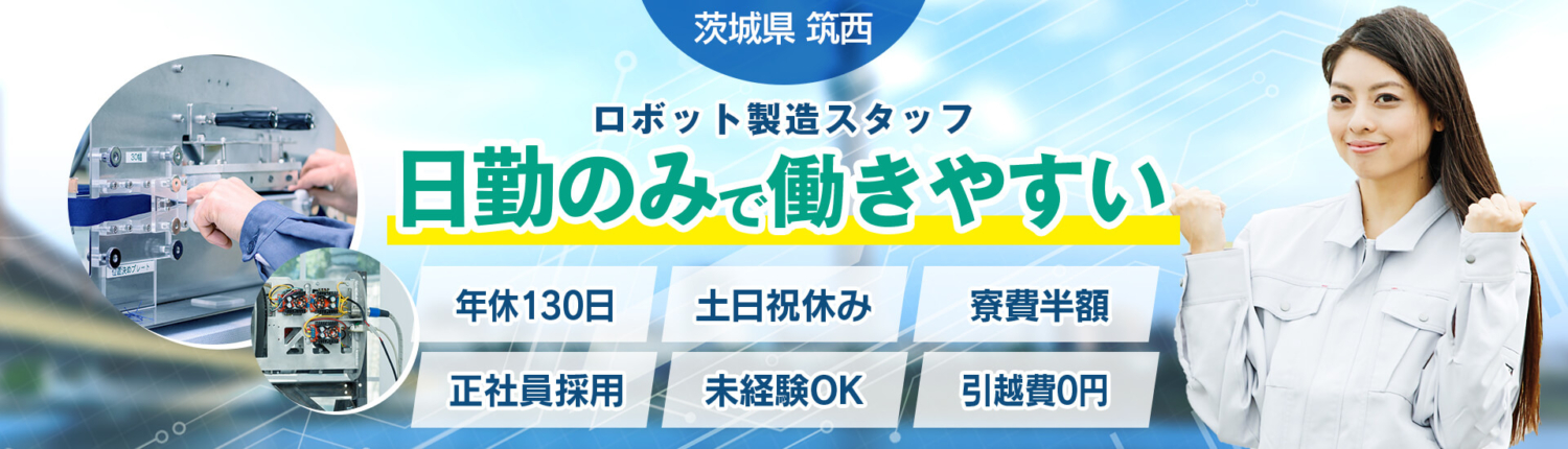 茨城県,筑西市,未来を造るロボット製造,年間休日130日,土日祝休み,日勤のみ,正社員採用,未経験OK,学歴・職歴不要