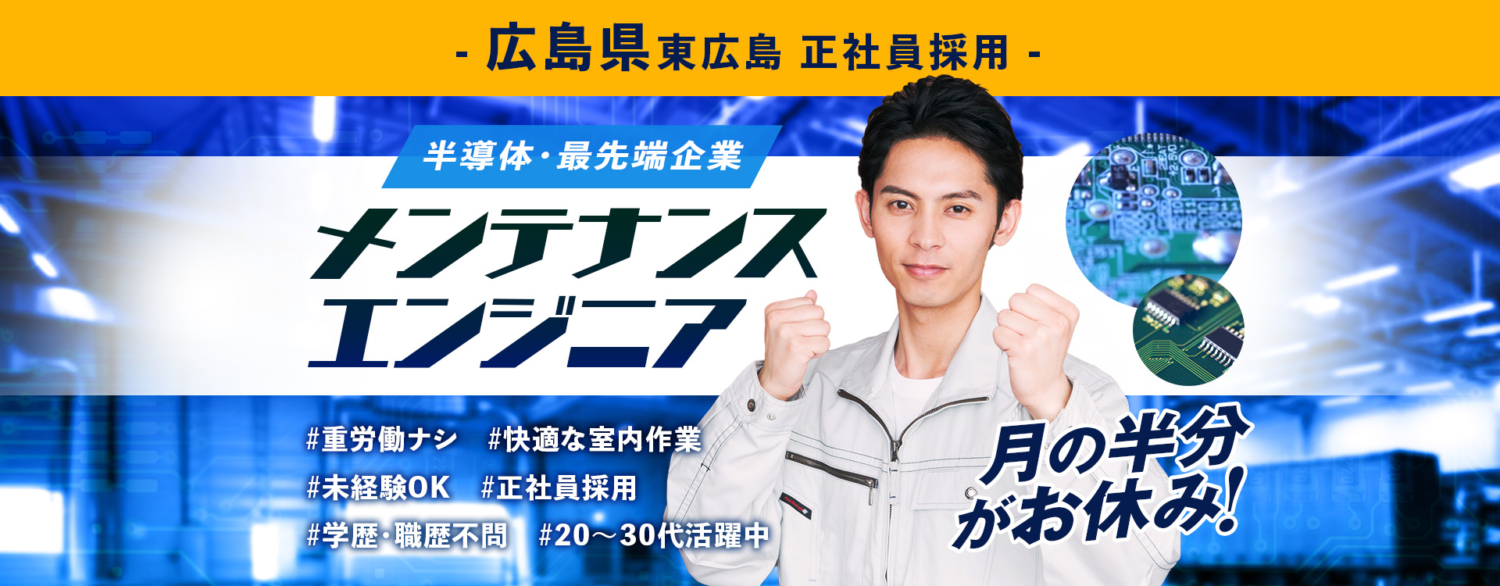 広島県東広島 正社員求人。半導体の最先端企業でメンテナンスエンジニアの採用情報。重労働ナシ・快適な室内作業・未経験OK・正社員採用・学歴・職歴不問・20〜30代活躍中。月の半分がお休みです!