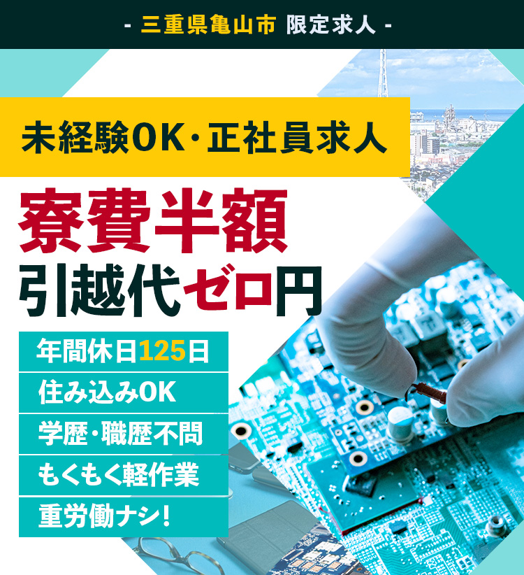 三重県亀山市の限定求人。未経験OK・正社員求人。寮費半額・引越し代ゼロ円。年間休日125日・学歴職歴不問・重労働ナシ!住み込みOK。もくもく軽作業。家具家電付寮有り。