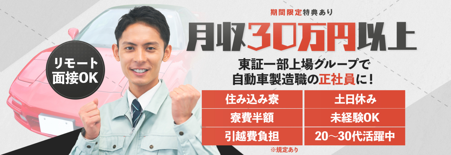 期間限定特典あり!月収30万円以上、東証一部上場グループで自動車製造職の正社員に!住み込み社宅・寮あり。寮費半額・引越費会社負担。土日休み・未経験OK・20〜30代活躍中