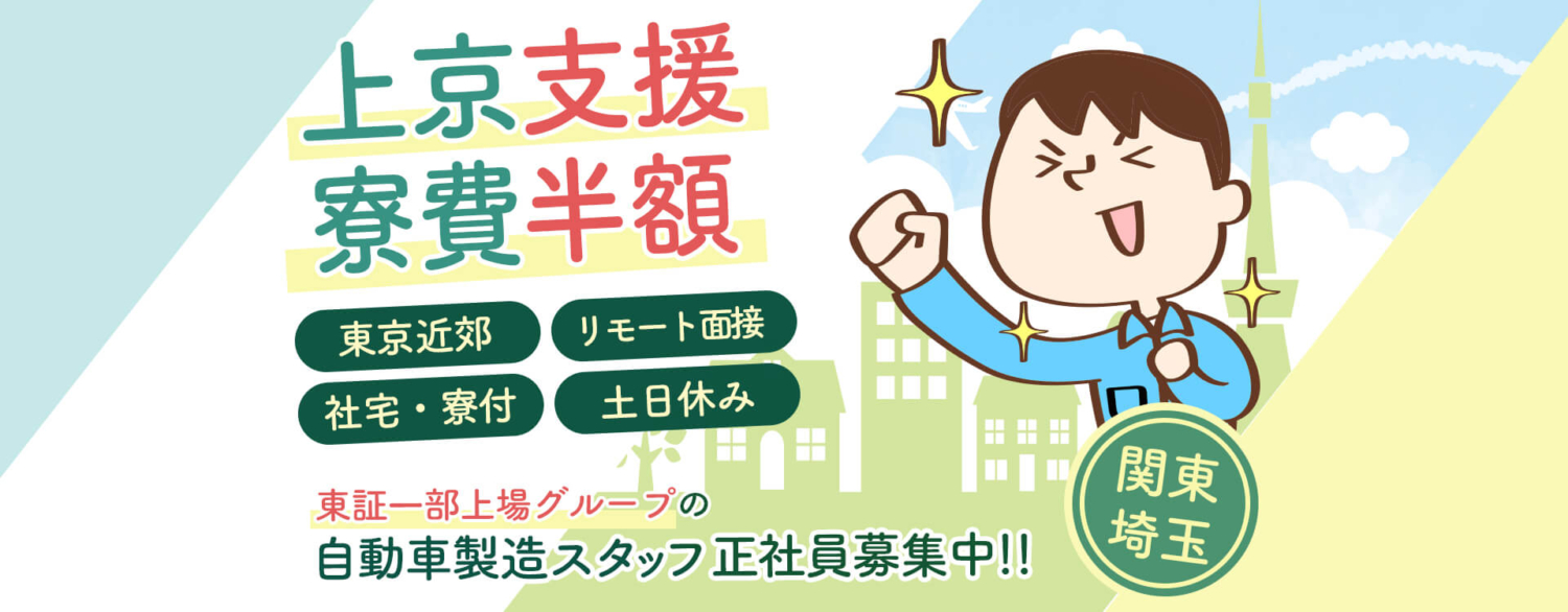 上京支援・寮費半額!特典アリ。東京近郊の関東埼玉県で自動車製造スタッフの求人募集。リモート面接OK・社宅 / 寮付・土日休みで月収30万円以上。東証一部上場グループ企業で正社員として働こう!