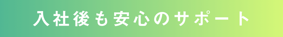 入社後も安心のサポート