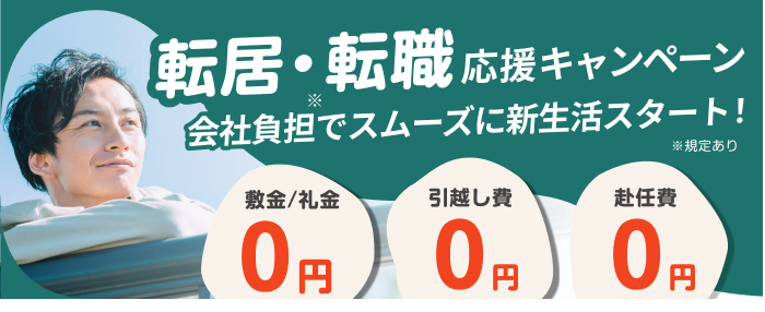 転居・転職応援キャンペーン!会社負担でスムーズに新生活スタート!※規定あり。敷金礼金0円・引越し費0円・赴任費0円