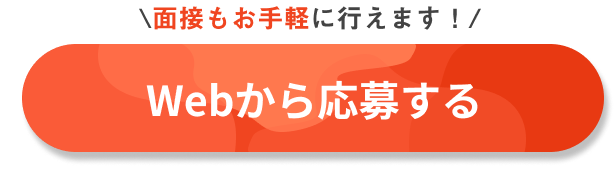 面接もお手軽に行えます！
Webから応募する