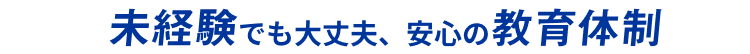 未経験でも大丈夫、安心の教育体制のタイトル画像