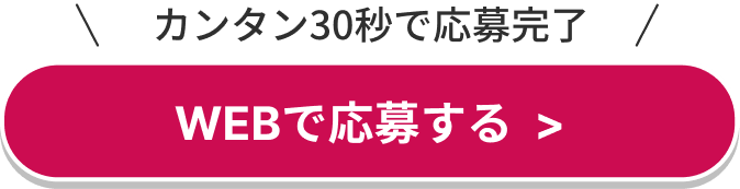 カンタン30秒で応募完了
WEBで応募する＞