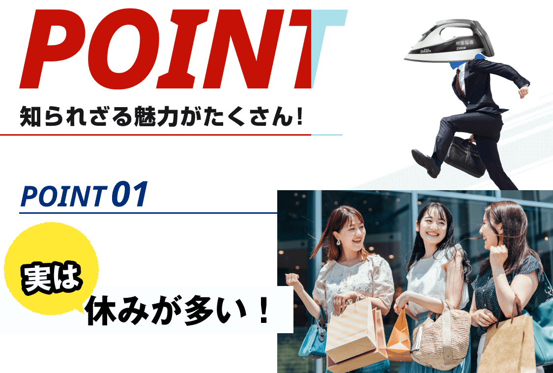 POINT他にも魅力が沢山あります!その一部をご紹介します。POINT01:実は休みが多い!