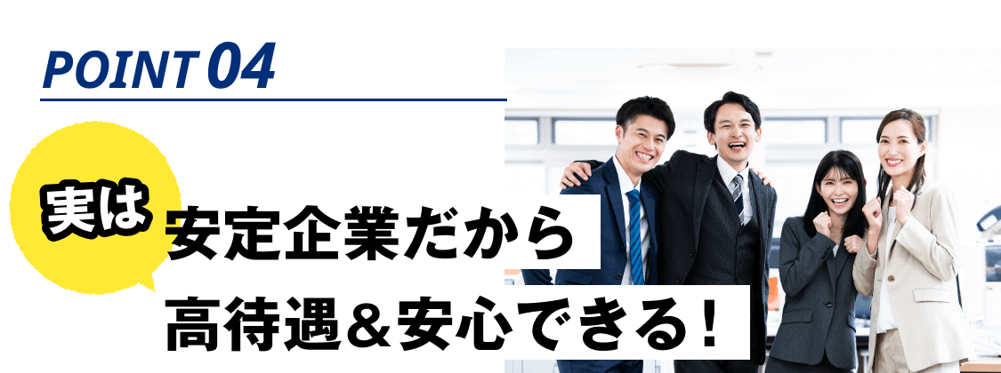 POINT04:実は安定企業だから高待遇&安心できる!