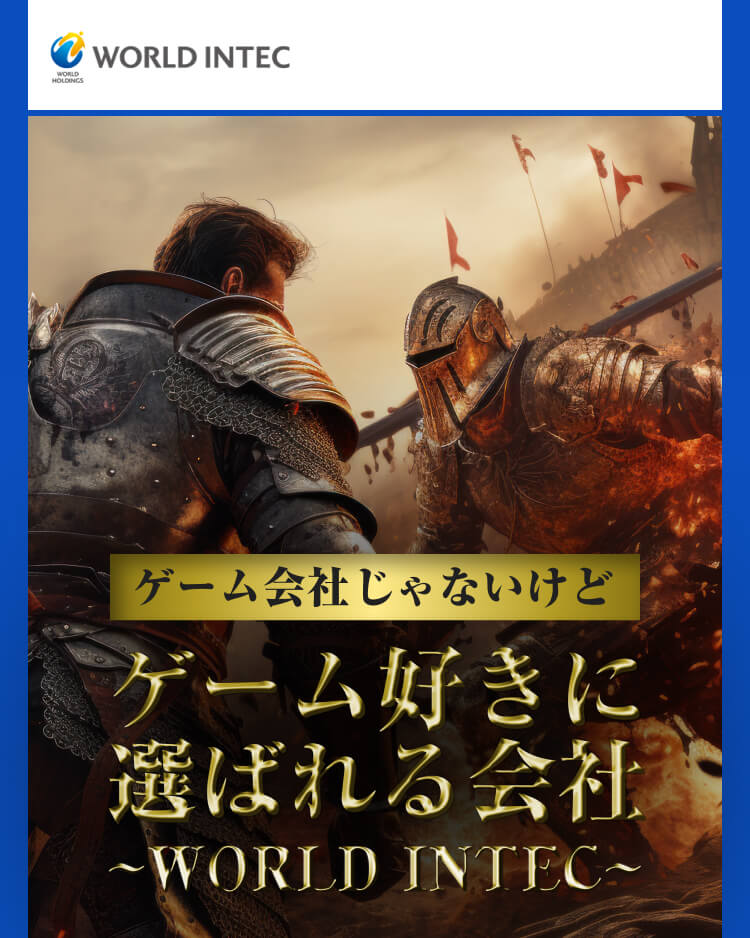 ゲーム会社じゃないけど ゲーム好きに 選ばれる会社 〜WORLD INTEC〜