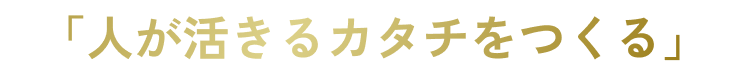 人が活きるカタチをつくる