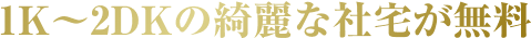 1K~2DKの綺麗な社宅が無料