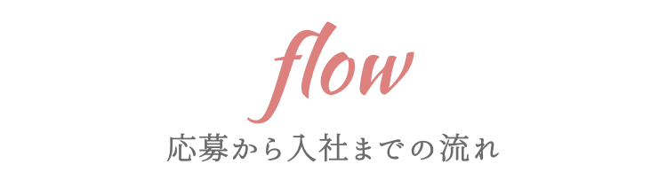 flow
応募から入社までの流れ