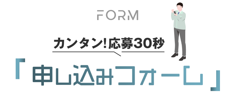 FORM
カンタン！応募30秒｜申し込みフォーム