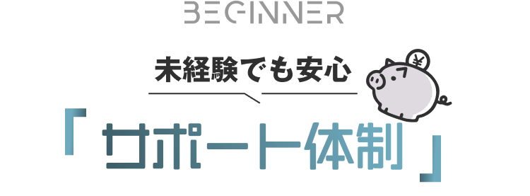 BEGINNER
未経験でも安心｜サポート体制