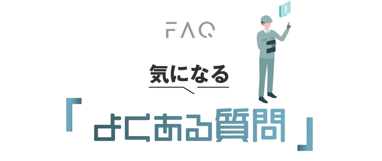 FAQ
気になる｜よくある質問