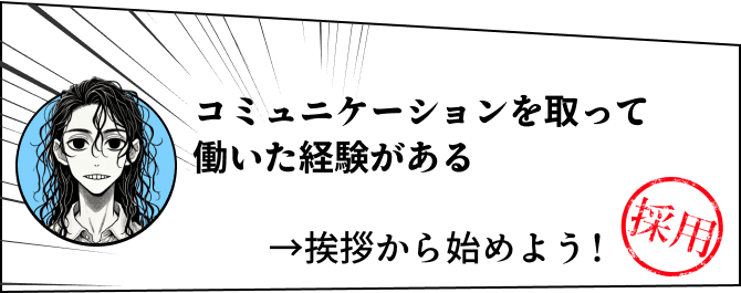 コミュニケーションを取って働いた経験がある→挨拶から始めよう！