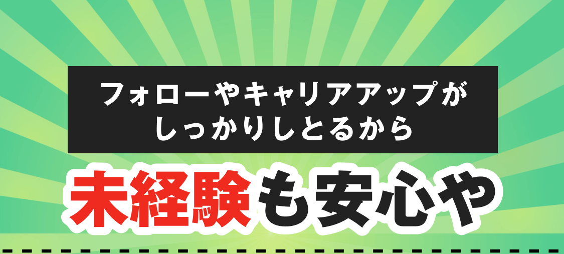 フォローやキャリアアップがしっかりしとるから未経験も安心や