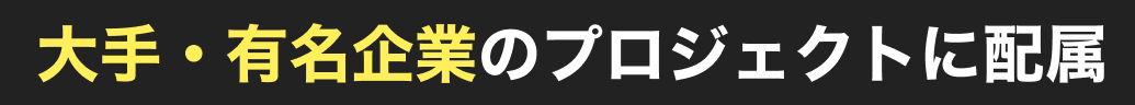 大手・有名企業のプロジェクトに配属