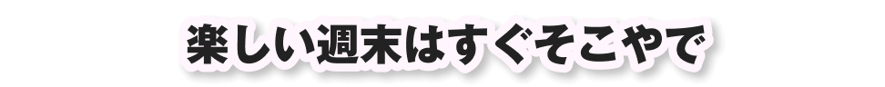 楽しい週末はすぐそこやで