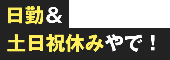 日勤＆土日祝休みやで！