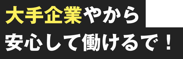 大企業やカラ安心して働けるで！