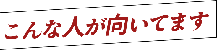 こんな人が向いてます