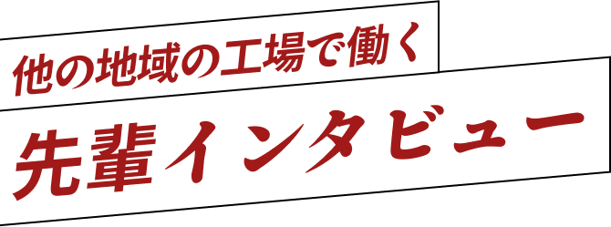 他の地域の工場で働く先輩インタビュー