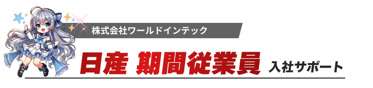 株式会社ワールドインテック
日産期間従業員　入社サポート