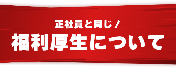 正社員と同じ！
福利厚生について