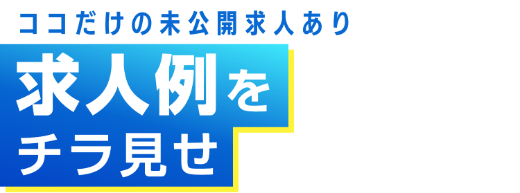 ココだけの未公開求人あり｜求人例をチラ見せ