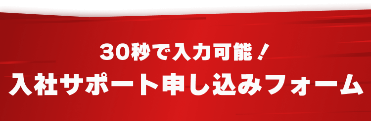 30秒で入力可能！
入社サポート申し込みフォーム