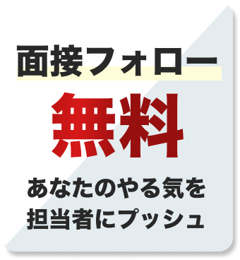 面接フォロー無料
あなたのやる気を担当者にプッシュ