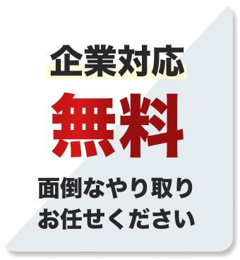 企業対応無料
面倒なやり取りおまかせください