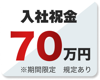 入社祝金70万円
※期間限定　規定あり