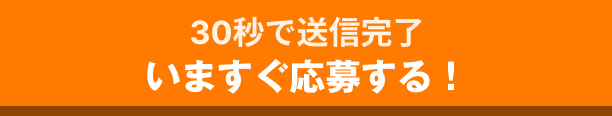 30秒で送信完了 いますぐ応募する！