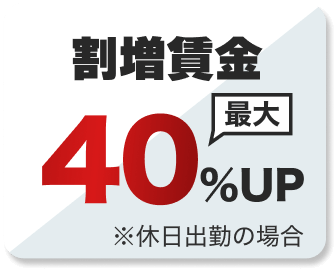 割増賃金最大40％UP
※休日出勤の場合