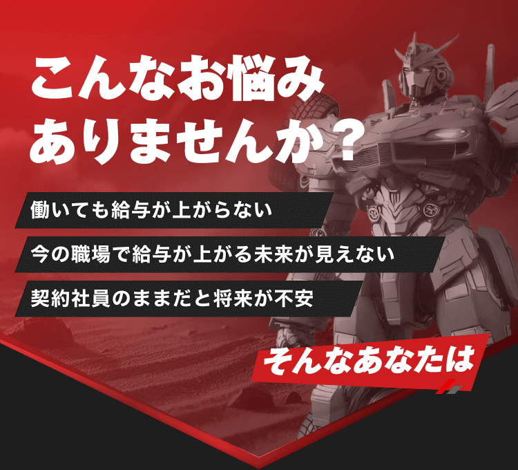 こんなお悩みありませんか？
働いても給与が上がらない 今の職場で給与が上がる未来が見えない 契約社員のままだと将来が不安
そんなあなたは