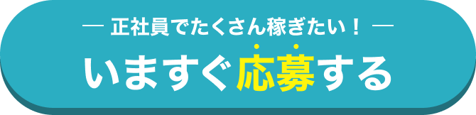 正社員でたくさん稼ぎたい！
いますぐ応募する