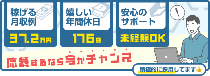 稼げる月収例 37.2万円 | 嬉しい年間休日 176日 | 安心のサポート 未経験OK | 応募するなら今がチャンス！積極的に採用してます