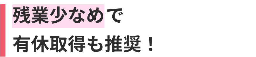 残業少なめで有休取得も推奨！