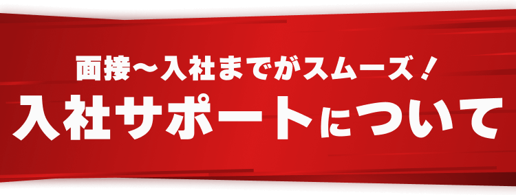 面接〜入社までがスムーズ！入社サポートについて