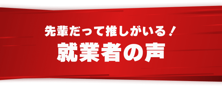 先輩だって推しがいる！
就業者の声