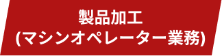 製品加工(マシンオペレーター業務)