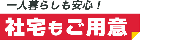 一人暮らしも安心！｜社宅もご用意