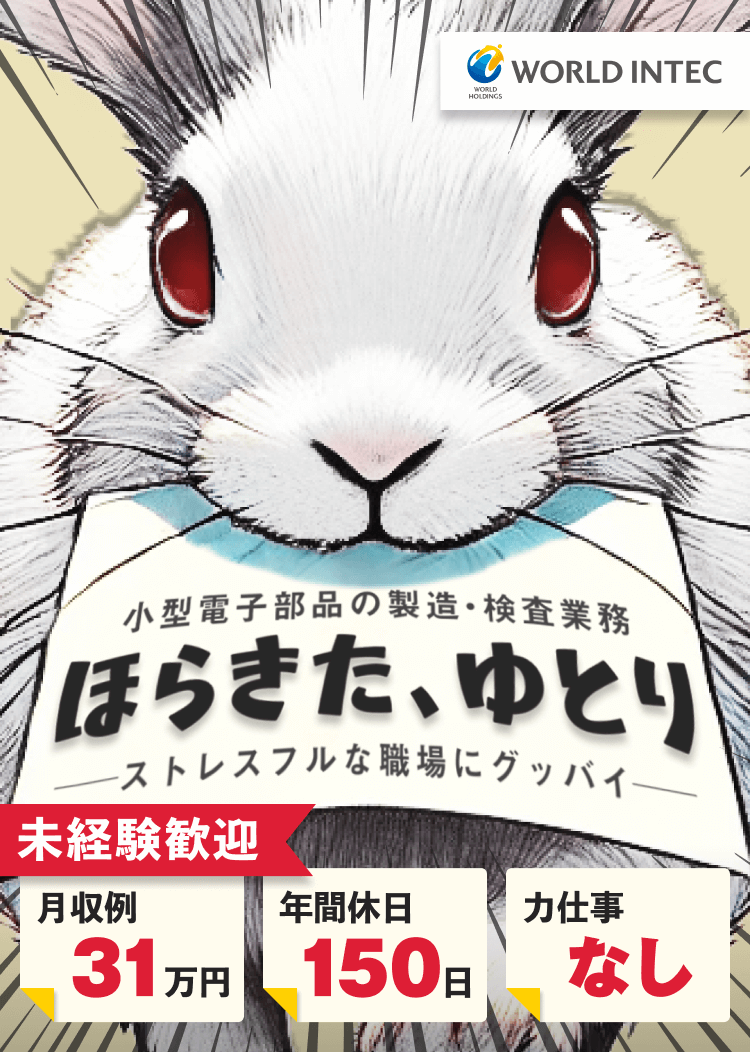 小型電子部品の製造・検査業務｜ほらきた、ゆとり｜ストレスフルな職場にグッバイ｜未経験歓迎｜月収例31万円｜年間休日150日｜力仕事なし｜株式会社ワールドインテック