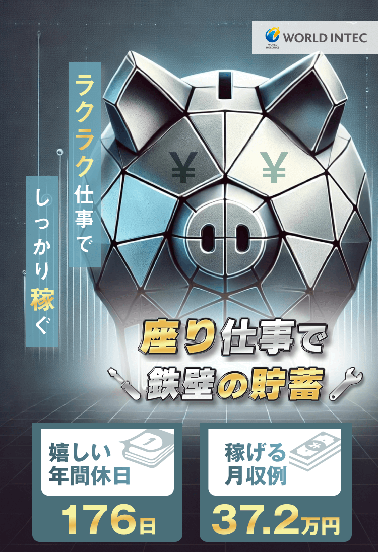 ラクラク仕事でしっかり稼ぐ
座り仕事で鉄壁の貯蓄

嬉しい年間休日 176日
稼げる月収例 37.2万円