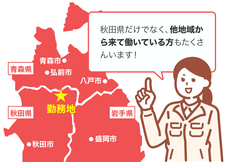 秋田県だけでなく、他地域から来て働いている方もたくさんいます！