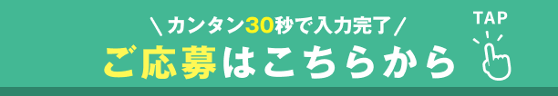 カンタン30秒で入力完了 ご応募はこちらから